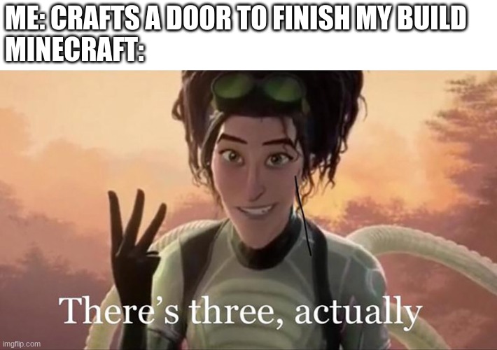 Door x3 |  ME: CRAFTS A DOOR TO FINISH MY BUILD
MINECRAFT: | image tagged in there s three actually | made w/ Imgflip meme maker