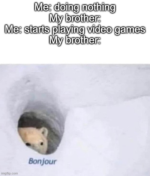 Bonjour | Me: doing nothing
My brother:
Me: starts playing video games
My brother: | image tagged in bonjour | made w/ Imgflip meme maker