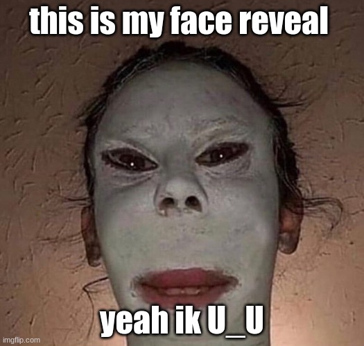 this is my face reveal; yeah ik U_U | image tagged in jk,not real | made w/ Imgflip meme maker