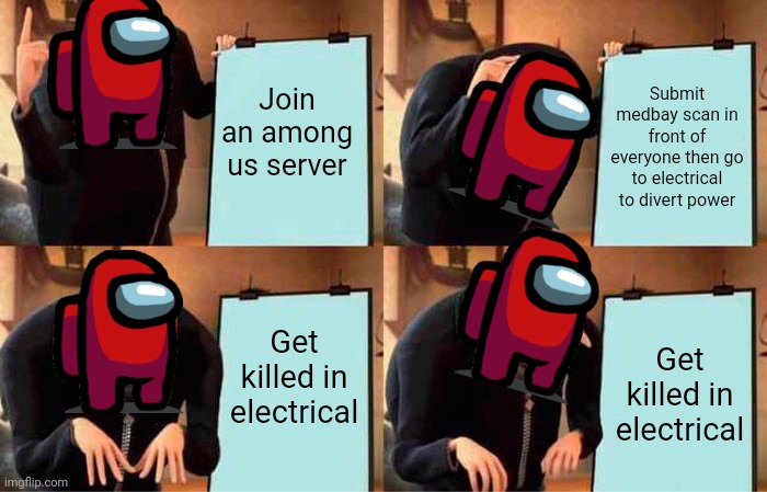 Gru's Plan Meme | Join an among us server; Submit medbay scan in front of everyone then go to electrical to divert power; Get killed in electrical; Get killed in electrical | image tagged in memes,gru's plan | made w/ Imgflip meme maker