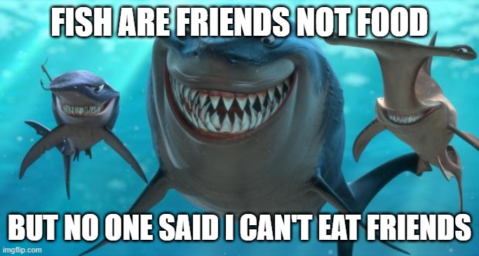 Fish are friends not food | FISH ARE FRIENDS NOT FOOD; BUT NO ONE SAID I CAN'T EAT FRIENDS | image tagged in fish are friends not food | made w/ Imgflip meme maker