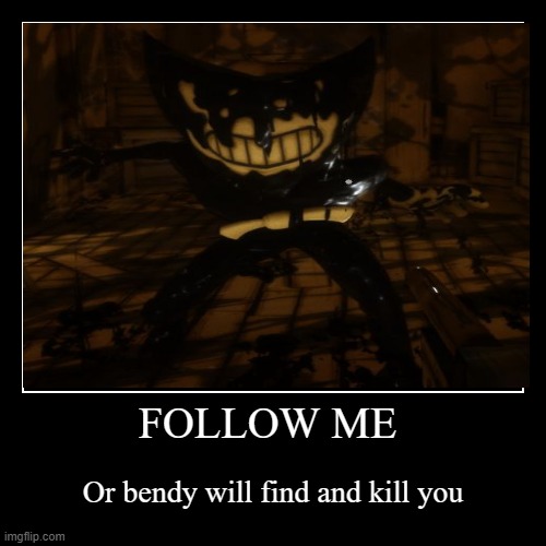 Follow me or else.... | image tagged in demotivationals,bendy | made w/ Imgflip demotivational maker