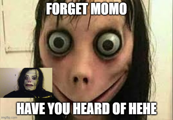 MomoxMichal Jackson | FORGET MOMO; HAVE YOU HEARD OF HEHE | image tagged in momo | made w/ Imgflip meme maker