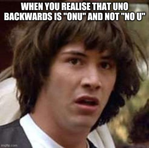 Conspiracy Keanu | WHEN YOU REALISE THAT UNO BACKWARDS IS "ONU" AND NOT "NO U" | image tagged in memes,conspiracy keanu | made w/ Imgflip meme maker