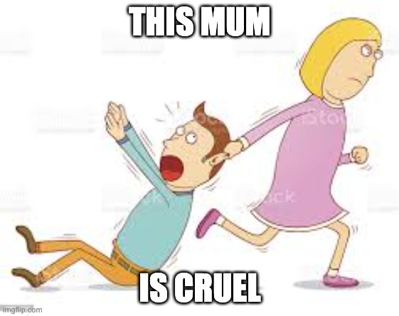 This mum... | THIS MUM; IS CRUEL | image tagged in cruel mum,memes | made w/ Imgflip meme maker