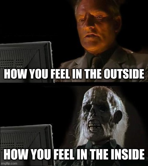 pretty much yea |  HOW YOU FEEL IN THE OUTSIDE; HOW YOU FEEL IN THE INSIDE | image tagged in memes,i'll just wait here | made w/ Imgflip meme maker