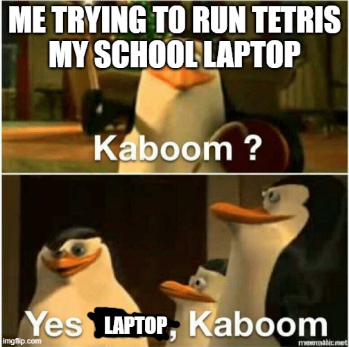 Kaboom? Yes Rico, Kaboom. | ME TRYING TO RUN TETRIS
MY SCHOOL LAPTOP; LAPTOP | image tagged in kaboom yes rico kaboom | made w/ Imgflip meme maker