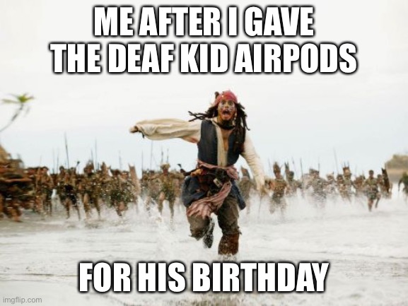 Jack Sparrow Being Chased | ME AFTER I GAVE THE DEAF KID AIRPODS; FOR HIS BIRTHDAY | image tagged in memes,jack sparrow being chased | made w/ Imgflip meme maker