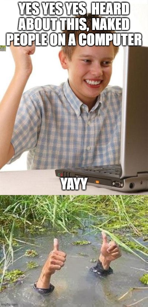 Me when I was 12 | YES YES YES  HEARD ABOUT THIS, NAKED PEOPLE ON A COMPUTER; YAYY | image tagged in memes,first day on the internet kid,flooding thumbs up | made w/ Imgflip meme maker