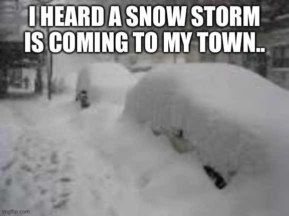 Snow Storm | I HEARD A SNOW STORM IS COMING TO MY TOWN.. | image tagged in snow storm | made w/ Imgflip meme maker