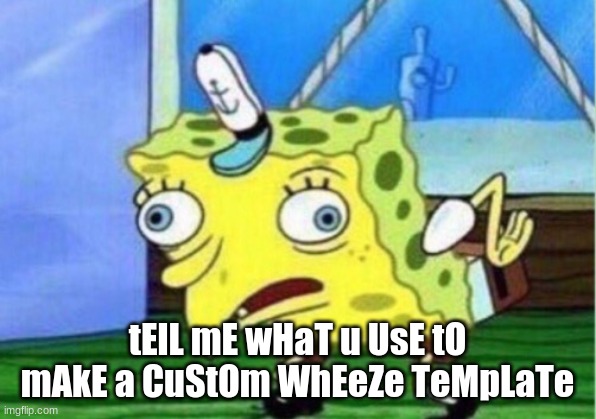 Mocking Spongebob | tElL mE wHaT u UsE tO mAkE a CuStOm WhEeZe TeMpLaTe | image tagged in memes,mocking spongebob | made w/ Imgflip meme maker