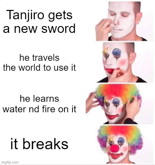 Clown Applying Makeup | Tanjiro gets a new sword; he travels the world to use it; he learns water nd fire on it; it breaks | image tagged in memes,clown applying makeup | made w/ Imgflip meme maker