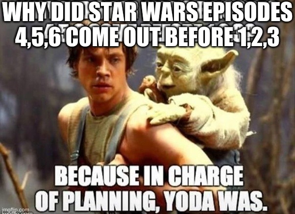 Why | WHY DID STAR WARS EPISODES 4,5,6 COME OUT BEFORE 1,2,3 | image tagged in star wars yoda,hahaha | made w/ Imgflip meme maker