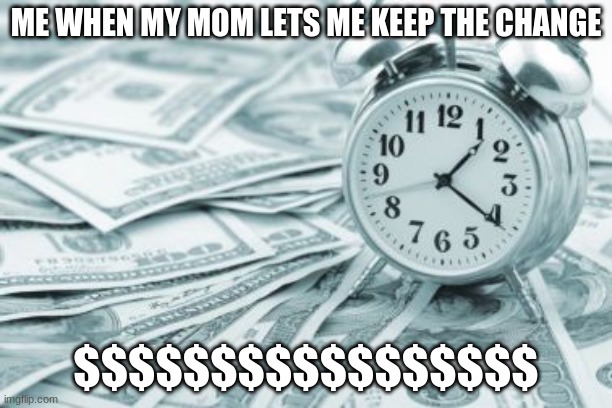 Hora Extra |  ME WHEN MY MOM LETS ME KEEP THE CHANGE; $$$$$$$$$$$$$$$$$ | image tagged in memes,hora extra | made w/ Imgflip meme maker