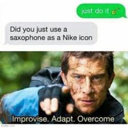 yup | image tagged in memes,funny,funny memes,texting,bear grylls,bear grylls improvise adapt overcome | made w/ Imgflip meme maker