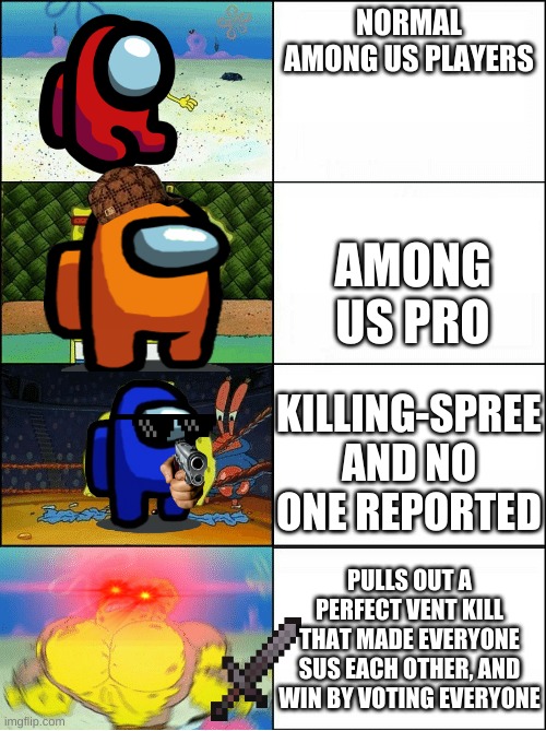 Sponge Finna Commit Muder | NORMAL AMONG US PLAYERS; AMONG US PRO; KILLING-SPREE AND NO ONE REPORTED; PULLS OUT A PERFECT VENT KILL THAT MADE EVERYONE SUS EACH OTHER, AND WIN BY VOTING EVERYONE | image tagged in sponge finna commit muder | made w/ Imgflip meme maker