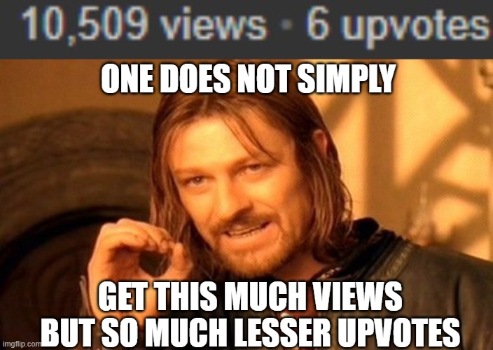 Man oh man was i surprised when i came across that | ONE DOES NOT SIMPLY; GET THIS MUCH VIEWS BUT SO MUCH LESSER UPVOTES | image tagged in memes,one does not simply | made w/ Imgflip meme maker