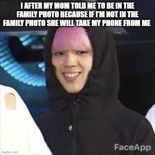 jimin got no jams | I AFTER MY MOM TOLD ME TO BE IN THE FAMILY PHOTO BECAUSE IF I'M NOT IN THE FAMILY PHOTO SHE WILL TAKE MY PHONE FROM ME | image tagged in jimin got no jams | made w/ Imgflip meme maker
