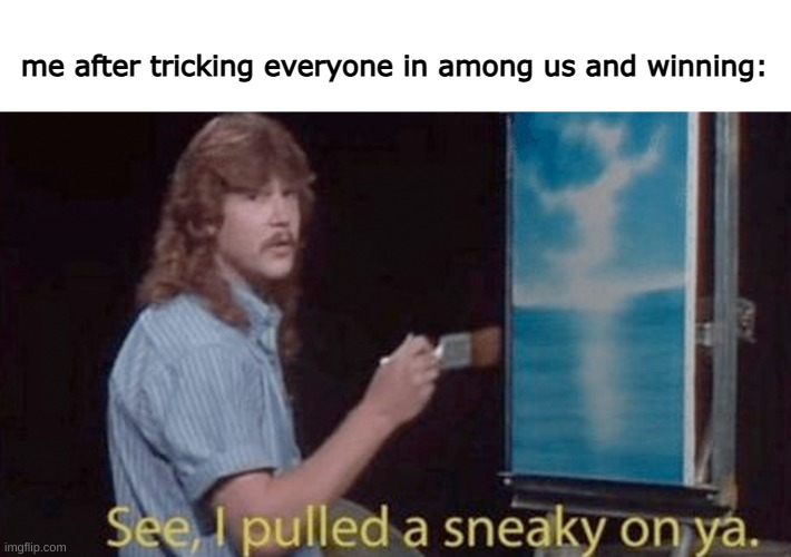 sneak | me after tricking everyone in among us and winning: | image tagged in see i pulled a sneaky on ya | made w/ Imgflip meme maker