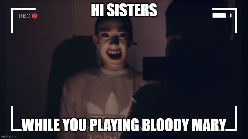 Flashback Mary | HI SISTERS; WHILE YOU PLAYING BLOODY MARY | image tagged in james charles | made w/ Imgflip meme maker