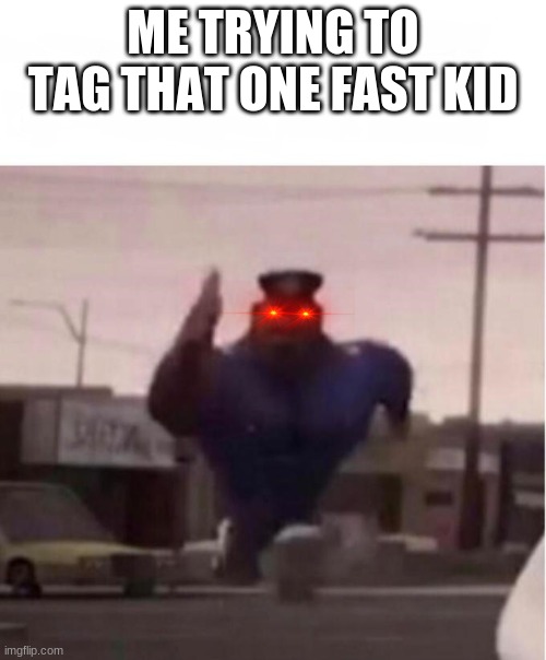 I used this meme again and this is true tho | ME TRYING TO TAG THAT ONE FAST KID | image tagged in officer earl running | made w/ Imgflip meme maker