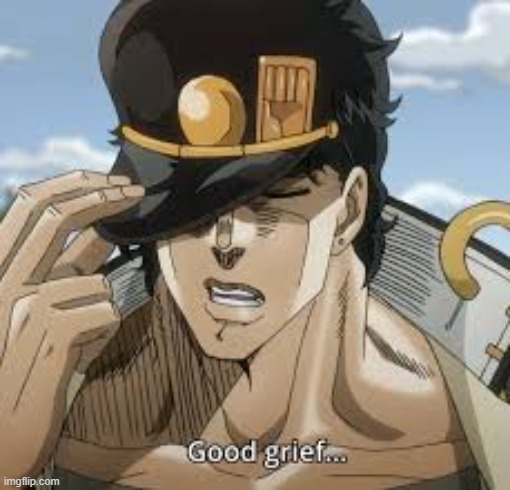 jotaro kujo good grief | image tagged in jotaro kujo good grief | made w/ Imgflip meme maker