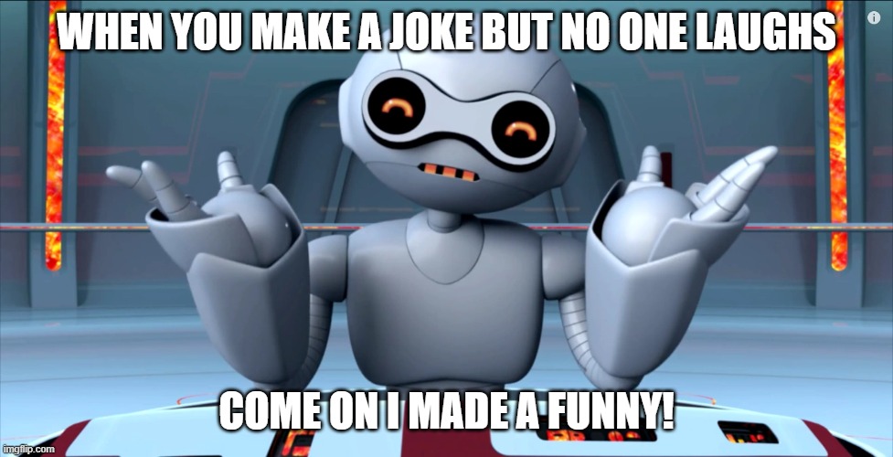 i made da funny | WHEN YOU MAKE A JOKE BUT NO ONE LAUGHS; COME ON I MADE A FUNNY! | image tagged in i made a funny | made w/ Imgflip meme maker