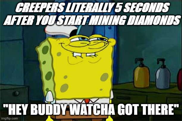 Don't You Squidward | CREEPERS LITERALLY 5 SECONDS AFTER YOU START MINING DIAMONDS; "HEY BUDDY WATCHA GOT THERE" | image tagged in memes,don't you squidward | made w/ Imgflip meme maker