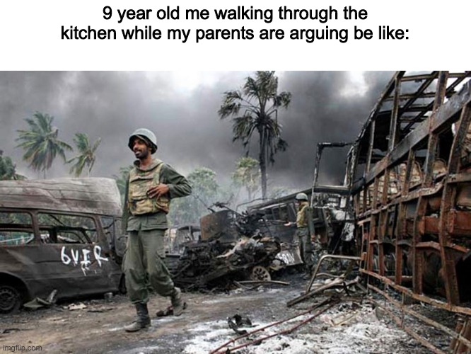 Happy dude in war zone | 9 year old me walking through the kitchen while my parents are arguing be like: | image tagged in happy dude in war zone | made w/ Imgflip meme maker