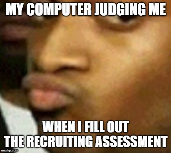 Lying My Ass Off | MY COMPUTER JUDGING ME; WHEN I FILL OUT THE RECRUITING ASSESSMENT | image tagged in skeptical duck face | made w/ Imgflip meme maker