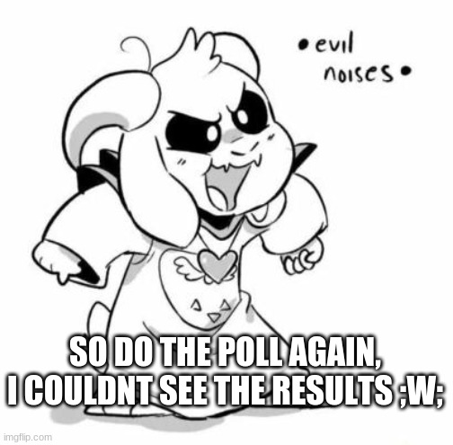 http://www.strawpoll.me/42295011 | SO DO THE POLL AGAIN, I COULDNT SEE THE RESULTS ;W; | image tagged in evil littletale azzy | made w/ Imgflip meme maker
