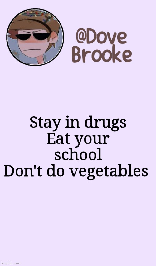 Remember kids | Stay in drugs
Eat your school
Don't do vegetables | image tagged in dove's festive announcement template | made w/ Imgflip meme maker