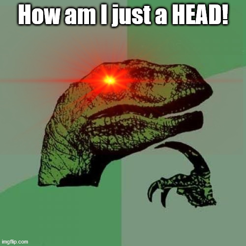 How am I just a HEAD! | made w/ Imgflip meme maker