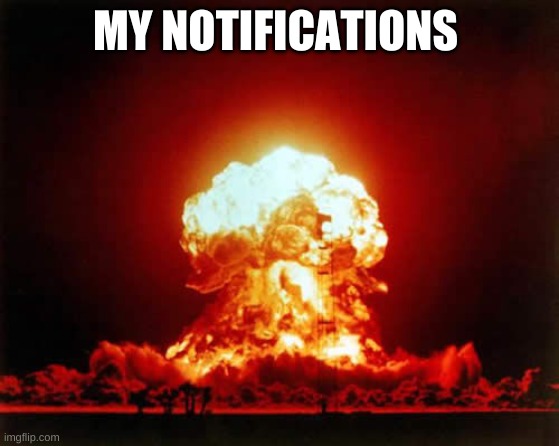 Nuclear Explosion Meme | MY NOTIFICATIONS | image tagged in memes,nuclear explosion | made w/ Imgflip meme maker