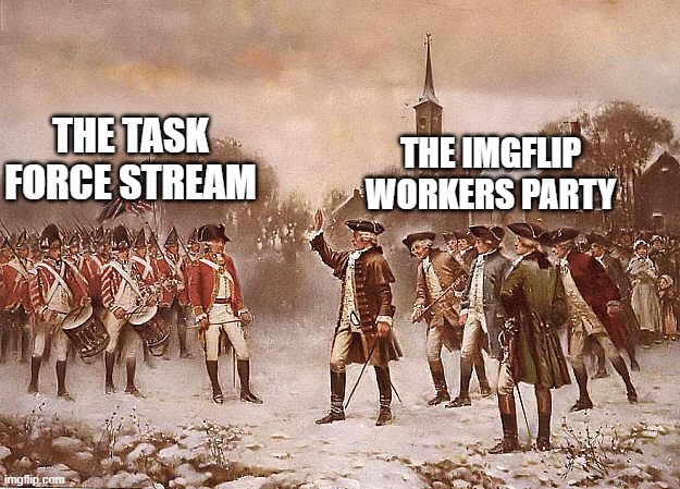 For The People, By The People |  THE IMGFLIP WORKERS PARTY; THE TASK FORCE STREAM | image tagged in redcoats vs patriots,the scroll of truth,trust me,no step on snek | made w/ Imgflip meme maker