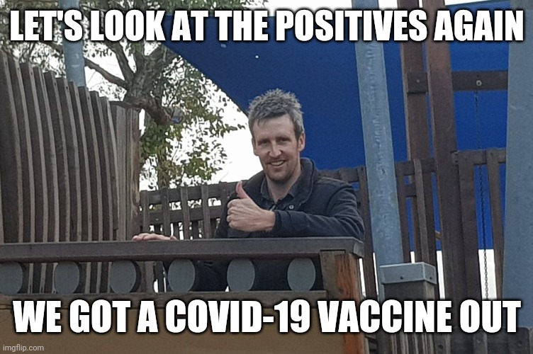 Look on the bright side Greeny | LET'S LOOK AT THE POSITIVES AGAIN; WE GOT A COVID-19 VACCINE OUT | image tagged in look on the bright side greeny,vaccination,coronavirus meme,memes,2020,2021 | made w/ Imgflip meme maker