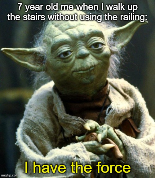 oh ok | 7 year old me when I walk up the stairs without using the railing:; I have the force | image tagged in memes,star wars yoda | made w/ Imgflip meme maker