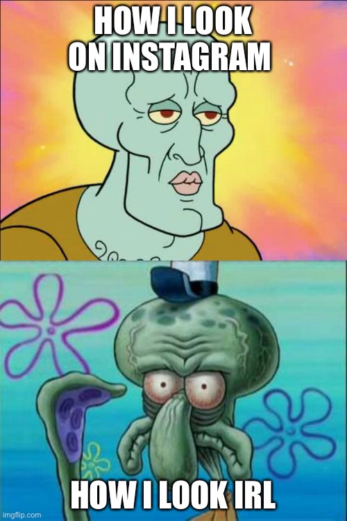 This might be a repost idk | HOW I LOOK ON INSTAGRAM; HOW I LOOK IRL | image tagged in memes,squidward | made w/ Imgflip meme maker