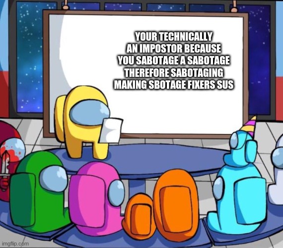 Hope this blows up like my among us meme from a while back | YOUR TECHNICALLY AN IMPOSTOR BECAUSE YOU SABOTAGE A SABOTAGE THEREFORE SABOTAGING MAKING SBOTAGE FIXERS SUS | image tagged in among us presentation | made w/ Imgflip meme maker
