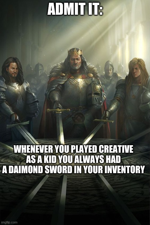 EVERY SINGLE TIME | ADMIT IT:; WHENEVER YOU PLAYED CREATIVE AS A KID YOU ALWAYS HAD A DIAMOND SWORD IN YOUR INVENTORY | image tagged in knights of the round table | made w/ Imgflip meme maker