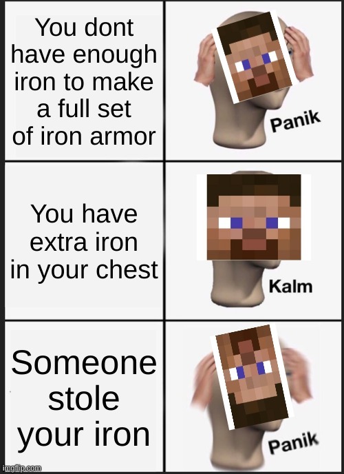 Panik Kalm Panik Meme | You dont have enough iron to make a full set of iron armor; You have extra iron in your chest; Someone stole your iron | image tagged in memes,panik kalm panik | made w/ Imgflip meme maker