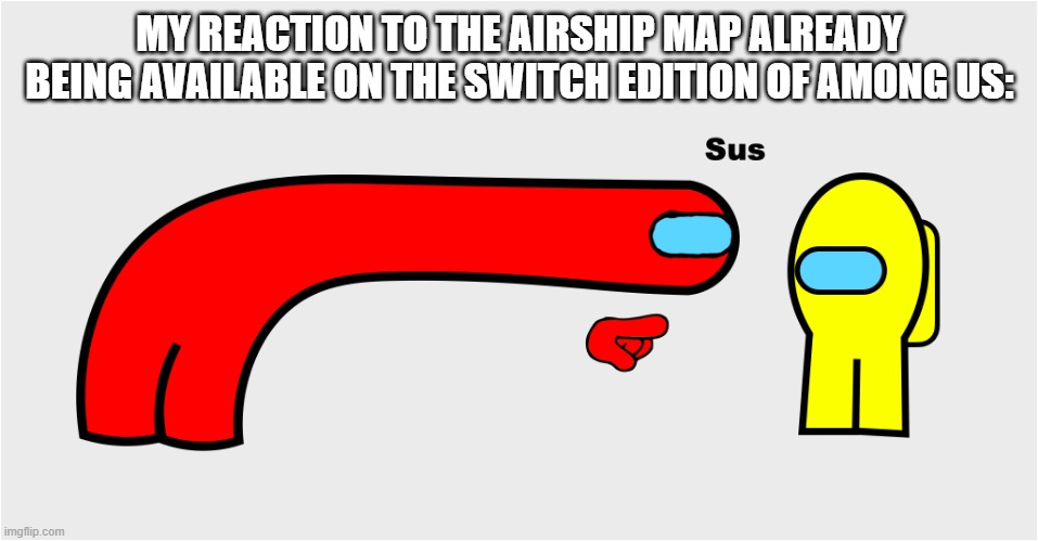 Is it still on? | MY REACTION TO THE AIRSHIP MAP ALREADY BEING AVAILABLE ON THE SWITCH EDITION OF AMONG US: | image tagged in among us sus,among us,nintendo switch | made w/ Imgflip meme maker