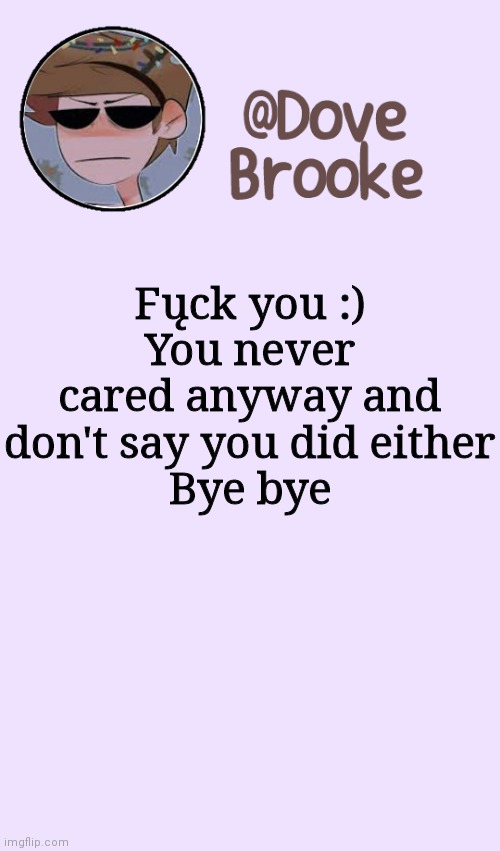 *clears throat* anyways. | Fųck you :)
You never cared anyway and don't say you did either
Bye bye | image tagged in dove's festive announcement template | made w/ Imgflip meme maker