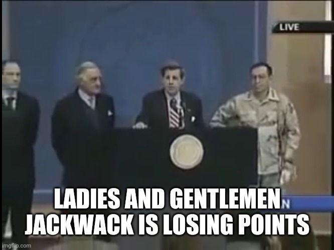 Ladies and gentleman we got him | LADIES AND GENTLEMEN JACKWACK IS LOSING POINTS | image tagged in ladies and gentleman we got him | made w/ Imgflip meme maker