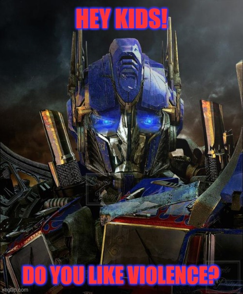 Transformers | HEY KIDS! DO YOU LIKE VIOLENCE? | image tagged in optimus prime,transformers,memes,hi kids | made w/ Imgflip meme maker