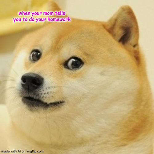 Remember that i'm using the ai | when your mom tells you to do your homework | image tagged in memes,doge | made w/ Imgflip meme maker