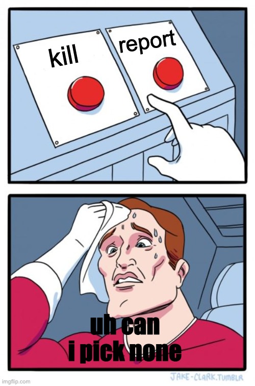 When ur impasta (imposter0 | report; kill; uh can i pick none | image tagged in memes,two buttons | made w/ Imgflip meme maker