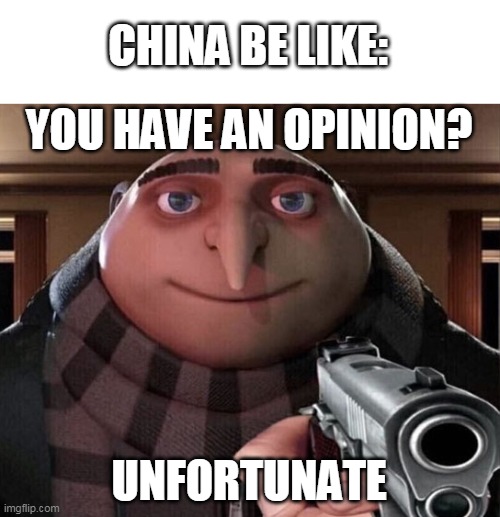 Gru Gun | CHINA BE LIKE:; YOU HAVE AN OPINION? UNFORTUNATE | image tagged in gru gun | made w/ Imgflip meme maker