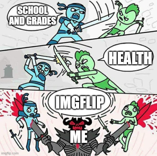Sword fight | SCHOOL AND GRADES; HEALTH; IMGFLIP; ME | image tagged in sword fight | made w/ Imgflip meme maker