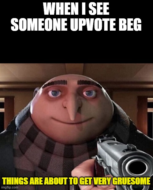 Gru Gun | WHEN I SEE SOMEONE UPVOTE BEG; THINGS ARE ABOUT TO GET VERY GRUESOME | image tagged in gru gun | made w/ Imgflip meme maker